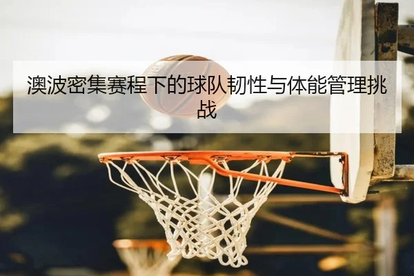 澳波密集赛程下的球队韧性与体能管理挑战