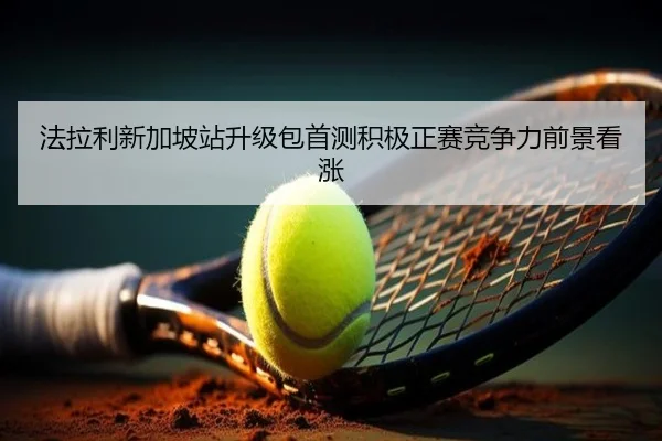 法拉利新加坡站升级包首测积极正赛竞争力前景看涨
