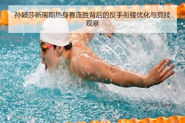 孙颖莎新周期热身赛连胜背后的反手衔接优化与竞技观察